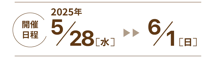 開催日程｜2025年5/28（水） 〜6/1（日）